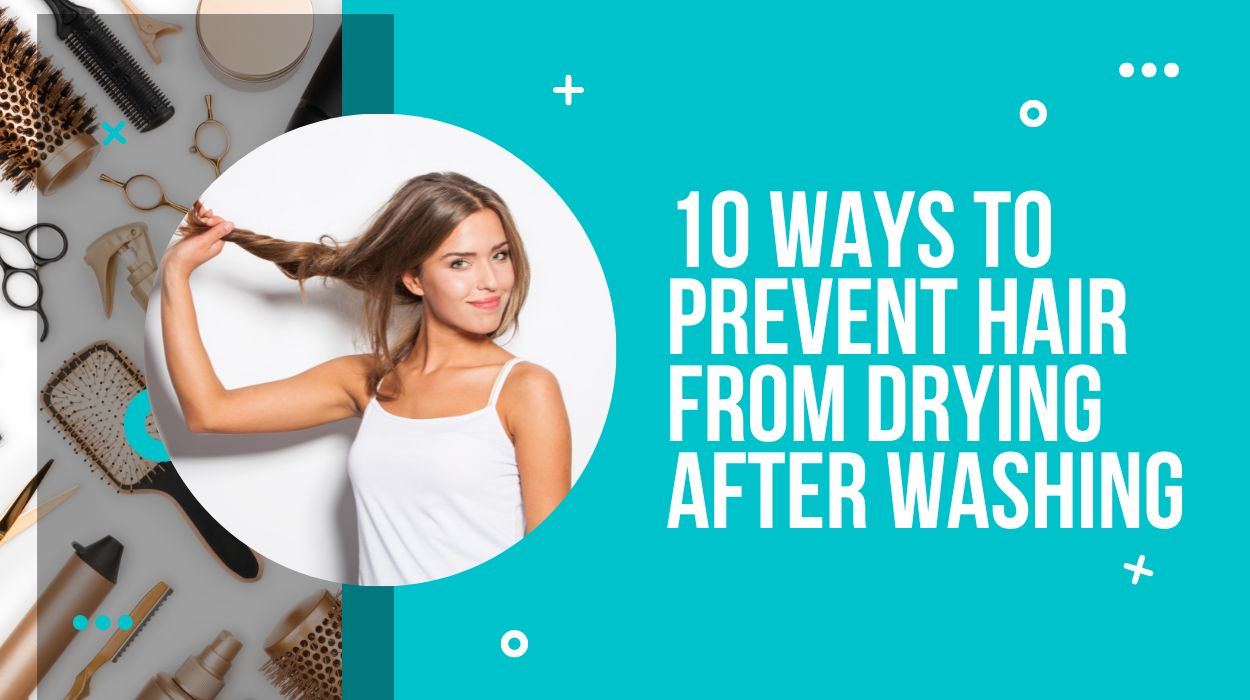 10 Ways to Prevent Hair from Drying After Washing