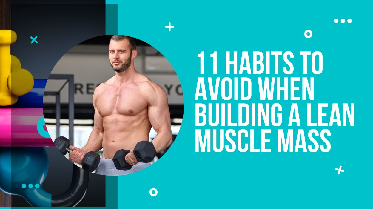 11 Habits to Avoid When Building a Lean Muscle Mass