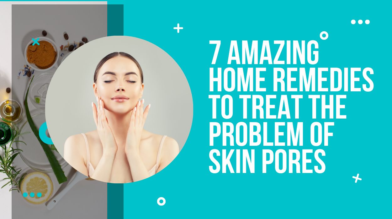 7 Amazing Home Remedies to Treat the Problem of Skin Pores