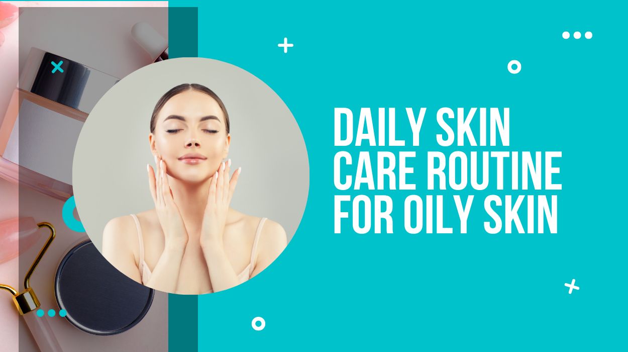 Daily Skin Care Routine For Oily Skin