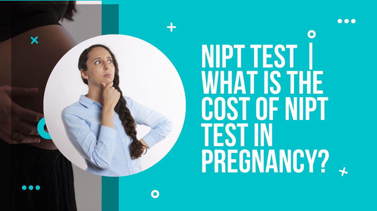 NIPT Test | What is the cost of NIPT Test in Pregnancy?