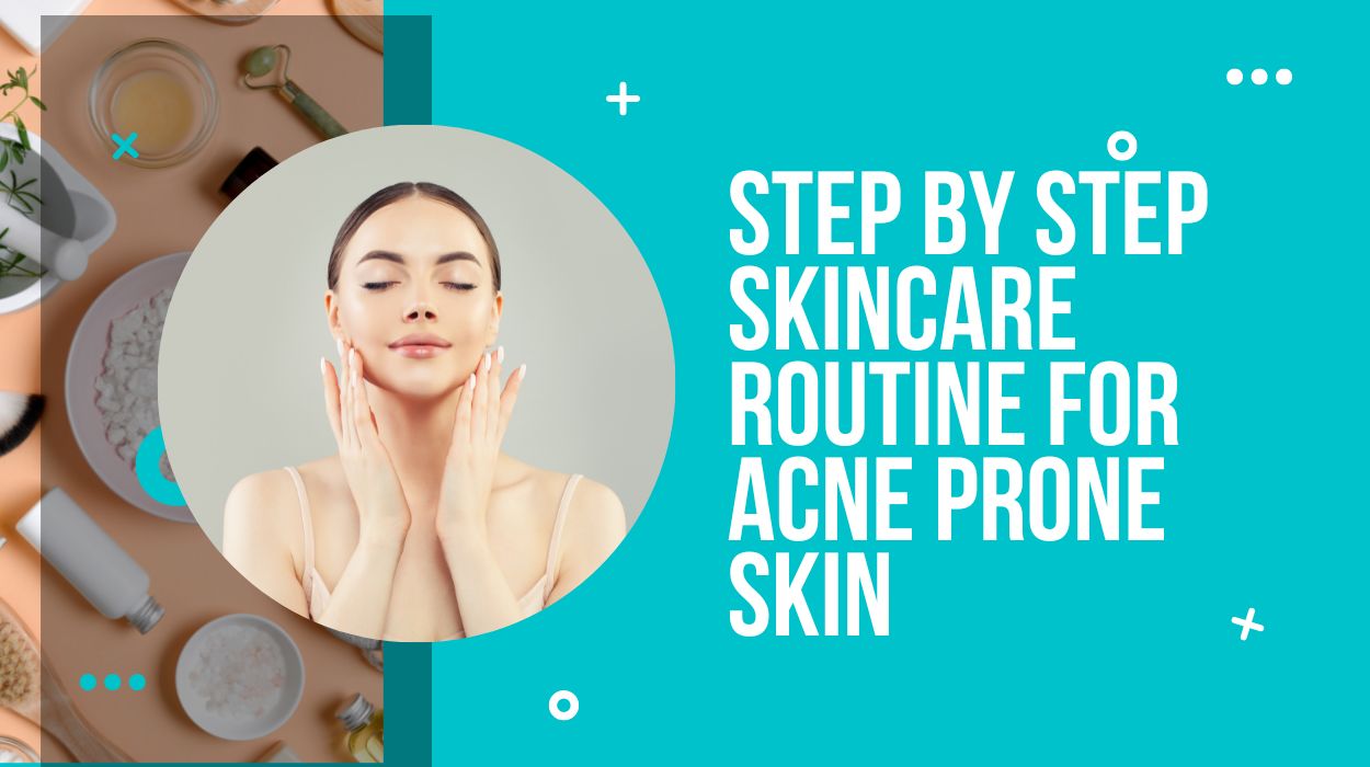 Step by Step Skincare Routine for Acne Prone Skin 1