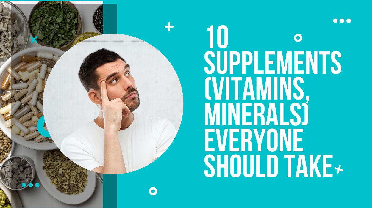 10 Supplements (Vitamins, Minerals) Everyone Should Take