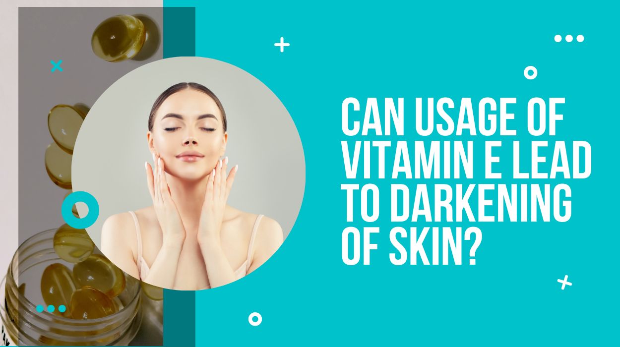 Can Usage of Vitamin E Lead to Darkening of Skin?